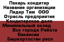 Пекарь-кондитер › Название организации ­ Лидер Тим, ООО › Отрасль предприятия ­ Кондитерское дело › Минимальный оклад ­ 26 000 - Все города Работа » Вакансии   . Башкортостан респ.,Баймакский р-н